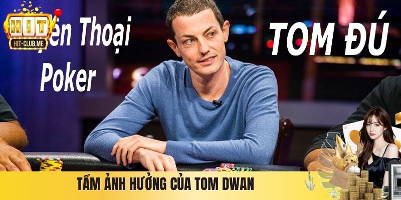Tầm ảnh hưởng của Tom Dwan